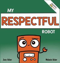 Cover image for My Respectful Robot: A Children's Social Emotional Learning Book About Manners and Respect
