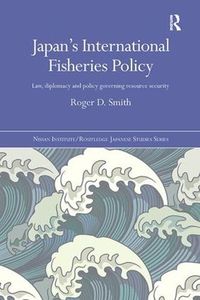 Cover image for Japan's International Fisheries Policy: Law, Diplomacy and Politics Governing Resource Security