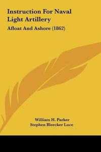 Cover image for Instruction for Naval Light Artillery Instruction for Naval Light Artillery: Afloat and Ashore (1862) Afloat and Ashore (1862)