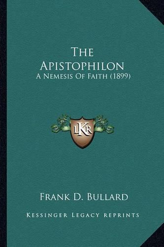 Cover image for The Apistophilon the Apistophilon: A Nemesis of Faith (1899) a Nemesis of Faith (1899)