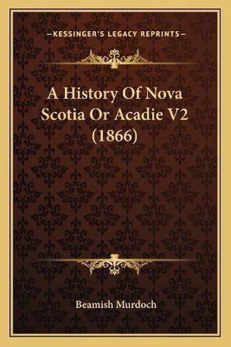 Cover image for A History of Nova Scotia or Acadie V2 (1866)