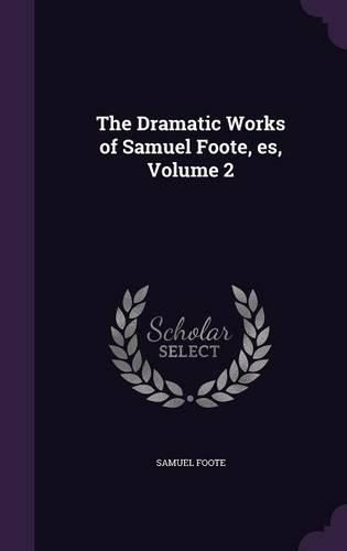 Cover image for The Dramatic Works of Samuel Foote, Es, Volume 2