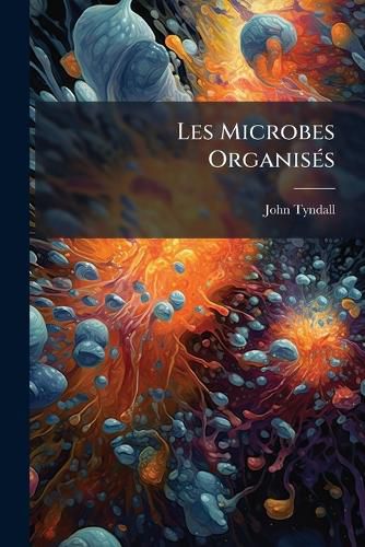 Cover image for Les Microbes Organis S: Leur R Le Dans La Fermentation, La Putr Faction Et La Contagion...