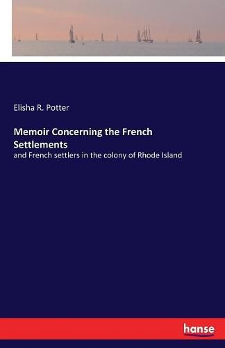 Memoir Concerning the French Settlements: and French settlers in the colony of Rhode Island