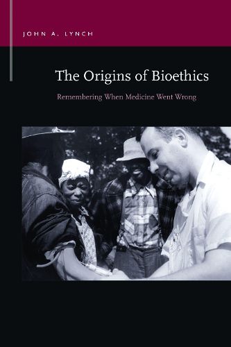 Cover image for The Origins of Bioethics: Remembering When Medicine Went Wrong