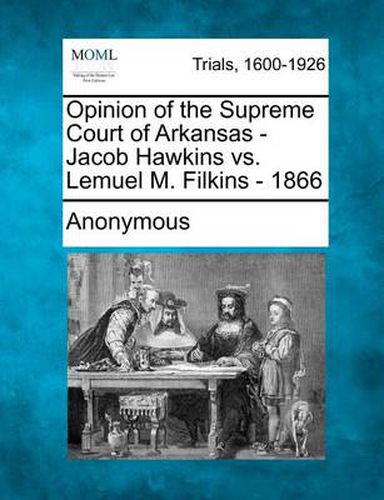 Cover image for Opinion of the Supreme Court of Arkansas - Jacob Hawkins vs. Lemuel M. Filkins - 1866