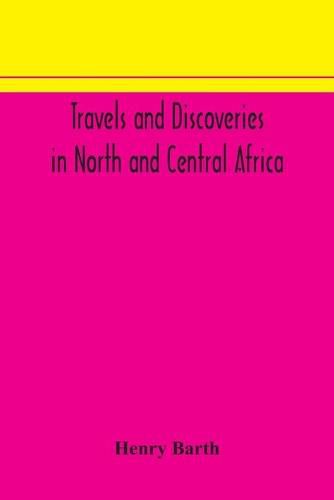 Travels and discoveries in North and Central Africa: including accounts of Tripoli, the Sahara, the remarkable kingdom of Bornu, and the countries around lake Chad