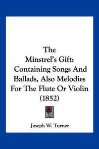 Cover image for The Minstrel's Gift: Containing Songs and Ballads, Also Melodies for the Flute or Violin (1852)