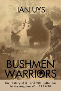 Cover image for Bushmen Soldiers: The History of 31, 201 & 203 Battalions During the Border War 1974-90