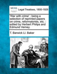 Cover image for War with Crime': Being a Selection of Reprinted Papers on Crime, Reformatories, Etc.: Edited by Herbert Philips and Edmund Verney.