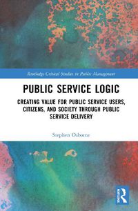 Cover image for Public Service Logic: Creating Value for Public Service Users, Citizens, and Society Through Public Service Delivery