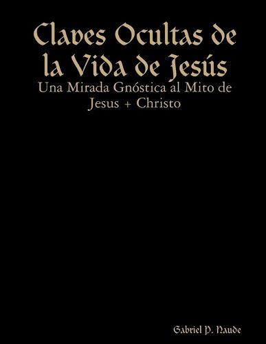 Cover image for Claves Ocultas de la Vida de Jesus - Una Mirada Gnostica al Mito de Jesus + Christo