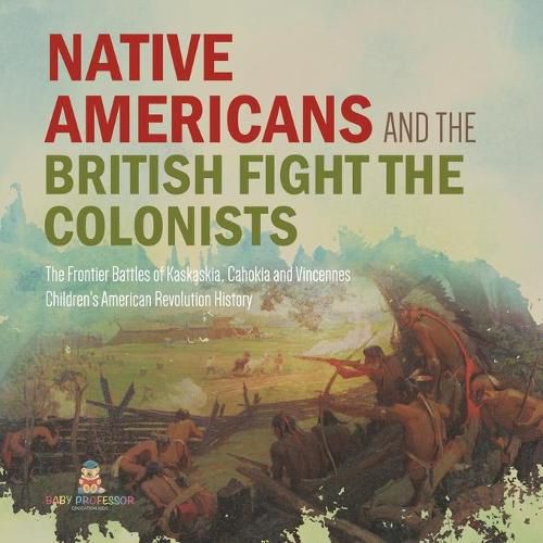 Cover image for Native Americans and the British Fight the Colonists The Frontier Battles of Kaskaskia, Cahokia and Vincennes Fourth Grade History Children's American Revolution History