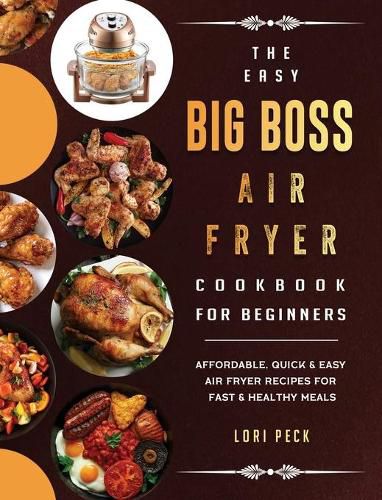 Cover image for The Easy Big Boss Air Fryer Cookbook For Beginners: Affordable, Quick & Easy Air Fryer Recipes For Fast & Healthy Meals