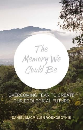 Cover image for The The Memory We Could Be: Overcoming Fear to Create Our Ecological Future