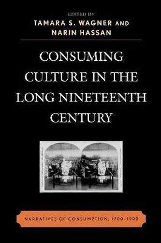 Consuming Culture in the Long Nineteenth Century: Narratives of Consumption, 1700D1900