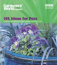 Cover image for Gardeners' World  - 101 Ideas for Pots: Fool Proof Recipes for Year-round Colour