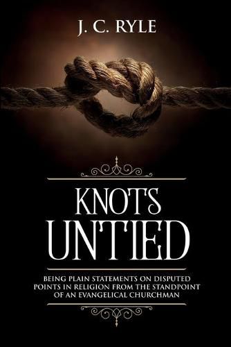 Cover image for Knots Untied: Being Plain Statements on Disputed Points in Religion from the Standpoint of an Evangelical Churchman (Annotated)