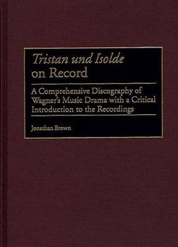 Tristan und Isolde on Record: A Comprehensive Discography of Wagner's Music Drama with a Critical Introduction to the Recordings