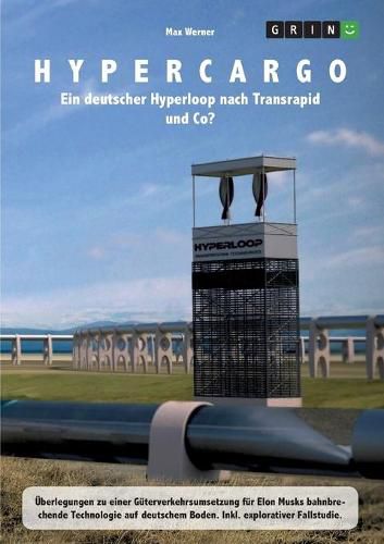 Cover image for Hypercargo. Ein deutscher Hyperloop nach Transrapid und Co?: UEberlegungen zu einer Guterverkehrsumsetzung fur Elon Musks bahnbrechende Technologie auf deutschem Boden