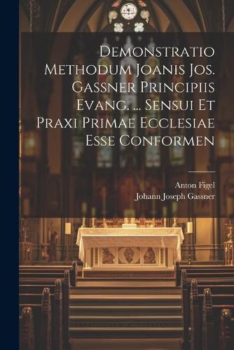 Cover image for Demonstratio Methodum Joanis Jos. Gassner Principiis Evang. ... Sensui Et Praxi Primae Ecclesiae Esse Conformen