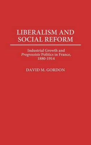 Liberalism and Social Reform: Industrial Growth and Progressiste Politics in France, 1880-1914