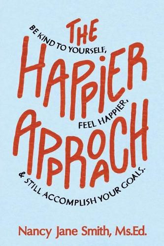 Cover image for The Happier Approach: Be Kind to Yourself, Feel Happier, and Still Accomplish Your Goals