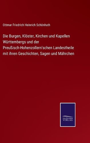 Cover image for Die Burgen, Kloester, Kirchen und Kapellen Wurttembergs und der Preussisch-Hohenzollern'schen Landestheile mit ihren Geschichten, Sagen und Mahrchen