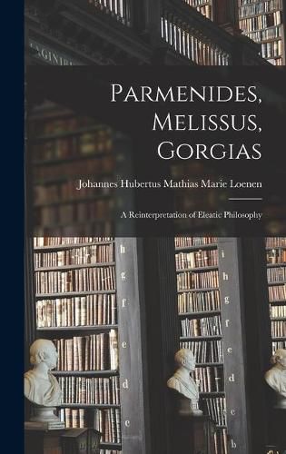 Cover image for Parmenides, Melissus, Gorgias; a Reinterpretation of Eleatic Philosophy