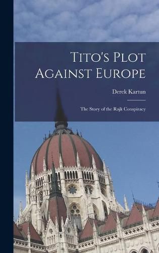 Cover image for Tito's Plot Against Europe; the Story of the Rajk Conspiracy