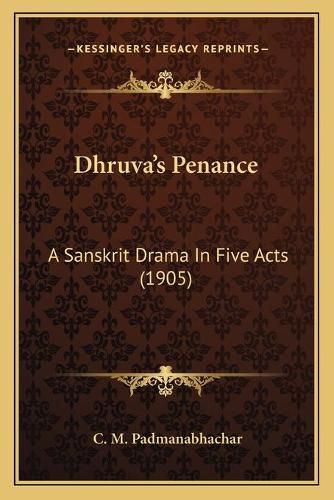 Cover image for Dhruva's Penance: A Sanskrit Drama in Five Acts (1905)