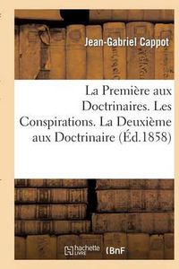 Cover image for La Premiere Aux Doctrinaires. Les Conspirations - La Deuxieme Aux Doctrinaires: . Les Classes Predominantes. La Troisieme Aux Doctrinaires. Le Bourgeoisisme...