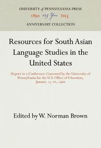 Cover image for Resources for South Asian Language Studies in the United States: Report to a Conference Convened by the University of Pennsylvania for the U.S. Office of Education, January 15-16, 196