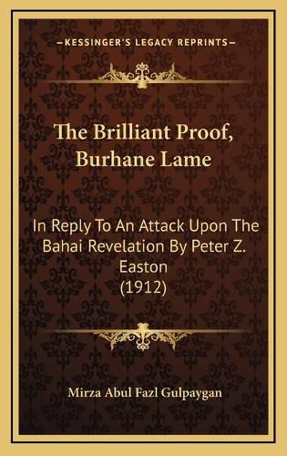 Cover image for The Brilliant Proof, Burhane Lame: In Reply to an Attack Upon the Bahai Revelation by Peter Z. Easton (1912)