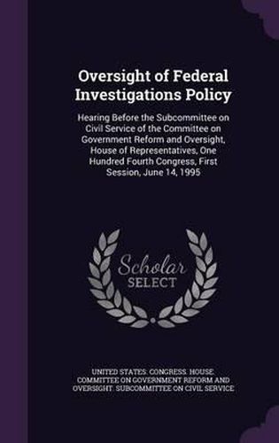 Cover image for Oversight of Federal Investigations Policy: Hearing Before the Subcommittee on Civil Service of the Committee on Government Reform and Oversight, House of Representatives, One Hundred Fourth Congress, First Session, June 14, 1995