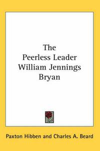 Cover image for The Peerless Leader William Jennings Bryan