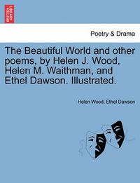 Cover image for The Beautiful World and Other Poems, by Helen J. Wood, Helen M. Waithman, and Ethel Dawson. Illustrated.