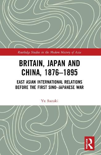 Cover image for Britain, Japan and China, 1876-1895: East Asian International Relations before the First Sino-Japanese War