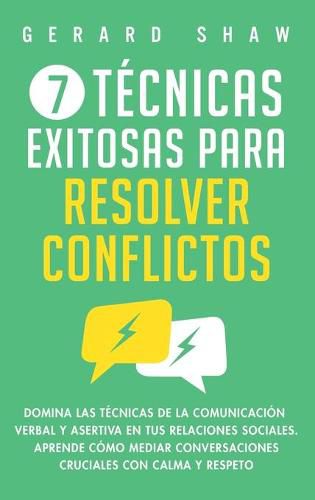 7 tecnicas exitosas para resolver conflictos: Domina las tecnicas de la comunicacion verbal y asertiva en tus relaciones sociales. Aprende como mediar conversaciones cruciales con calma y respeto