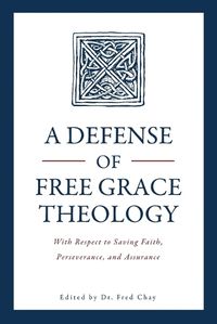 Cover image for A Defense of Free Grace Theology: With Respect to Saving Faith, Perseverance, and Assurance