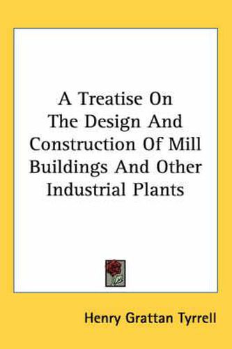 A Treatise on the Design and Construction of Mill Buildings and Other Industrial Plants