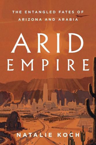 Cover image for Arid Empire: The Entangled Fates of Arizona and Arabia