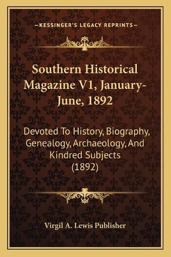 Southern Historical Magazine V1, January-June, 1892: Devoted to History, Biography, Genealogy, Archaeology, and Kindred Subjects (1892)