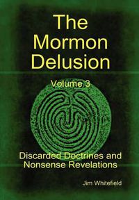 Cover image for The Mormon Delusion. Volume 3. Discarded Doctrines and Nonsense Revelations.