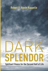 Cover image for Dark Splendor: Spiritual Fitness for the Second Half of Life