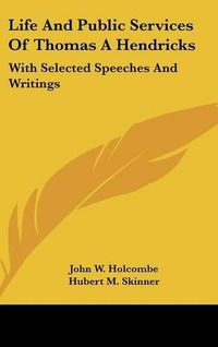 Cover image for Life and Public Services of Thomas a Hendricks: With Selected Speeches and Writings