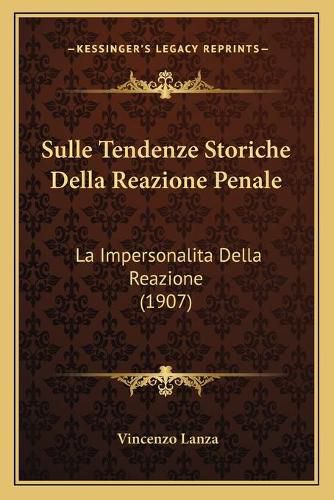 Cover image for Sulle Tendenze Storiche Della Reazione Penale: La Impersonalita Della Reazione (1907)