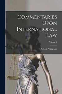 Cover image for Commentaries Upon International Law; Volume 1