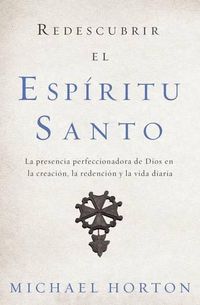 Cover image for Redescubrir El Espiritu Santo: La Presencia Perfeccionadora de Dios En La Creacion, La Redencion Y La Vida Diaria