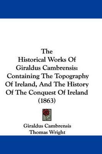 Cover image for The Historical Works of Giraldus Cambrensis: Containing the Topography of Ireland, and the History of the Conquest of Ireland (1863)